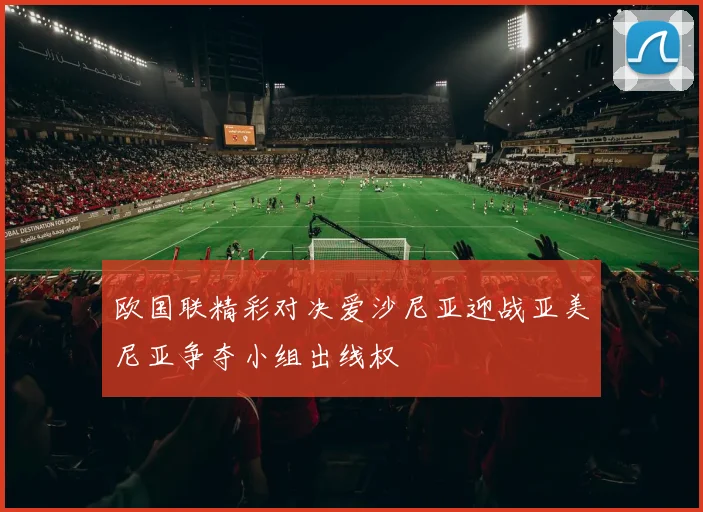 欧国联精彩对决爱沙尼亚迎战亚美尼亚争夺小组出线权