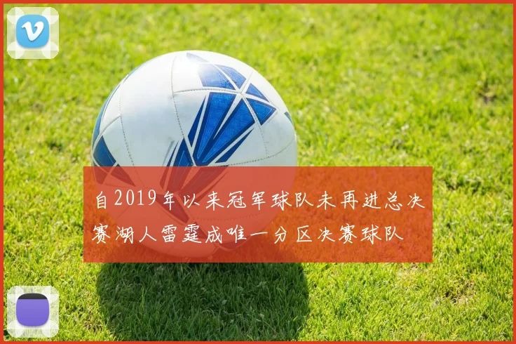 自2019年以来冠军球队未再进总决赛湖人雷霆成唯一分区决赛球队