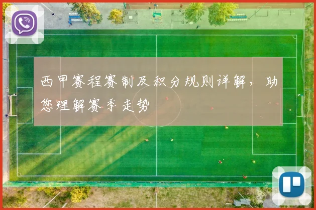 西甲赛程赛制及积分规则详解，助您理解赛季走势
