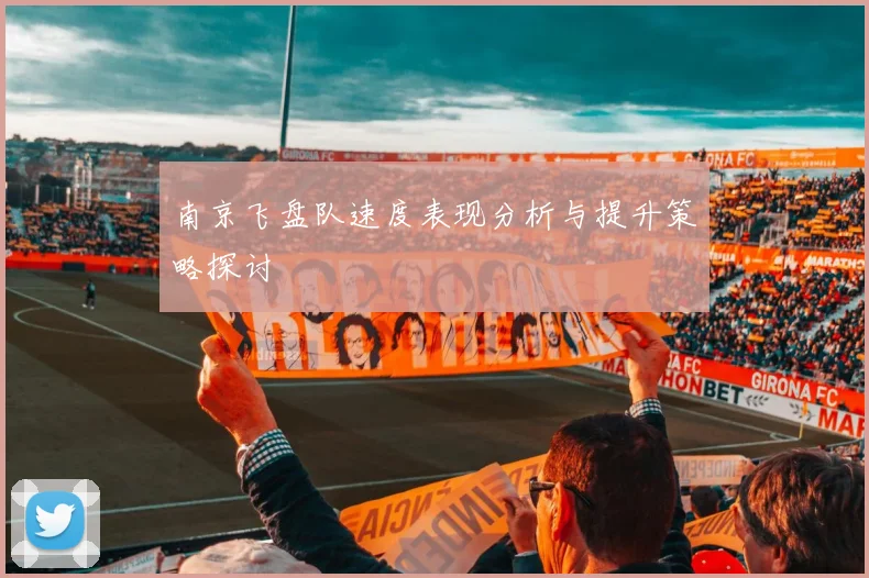 南京飞盘队速度表现分析与提升策略探讨