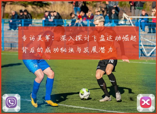 专访吴军：深入探讨飞盘运动崛起背后的成功秘诀与发展潜力